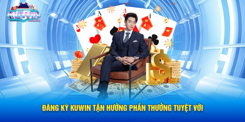 Đăng Ký Kuwin Tận Hưởng Phần Thưởng Tuyệt Vời