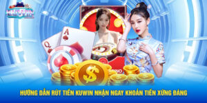 Hướng Dẫn Rút Tiền Kuwin Nhận Ngay Khoản Tiền Xứng Đáng